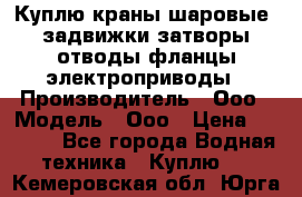 Куплю краны шаровые  задвижки затворы отводы фланцы электроприводы › Производитель ­ Ооо › Модель ­ Ооо › Цена ­ 2 000 - Все города Водная техника » Куплю   . Кемеровская обл.,Юрга г.